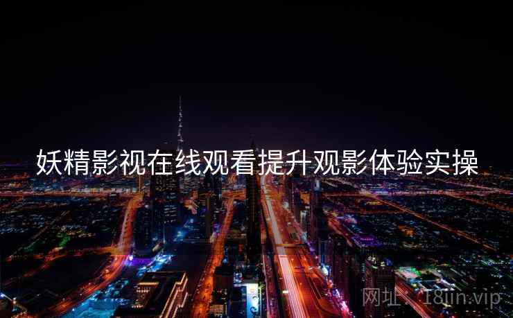妖精影视在线观看提升观影体验实操
