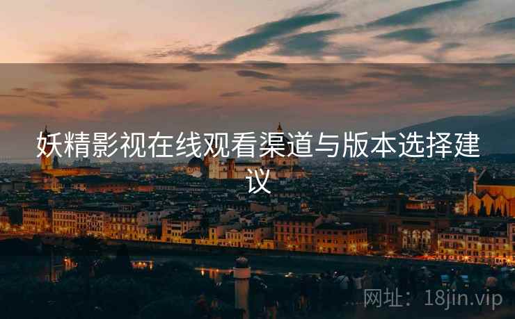 妖精影视在线观看渠道与版本选择建议