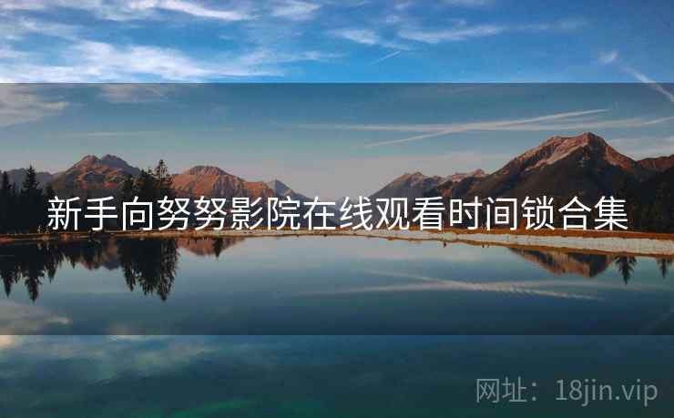新手向努努影院在线观看时间锁合集