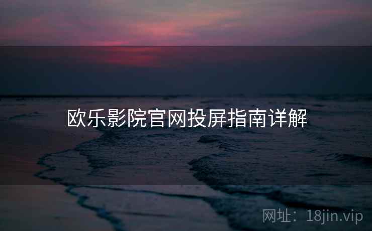 欧乐影院官网投屏指南详解