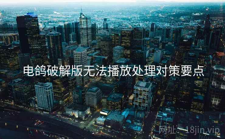 电鸽破解版无法播放处理对策要点