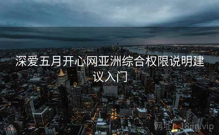 深爱五月开心网亚洲综合权限说明建议入门