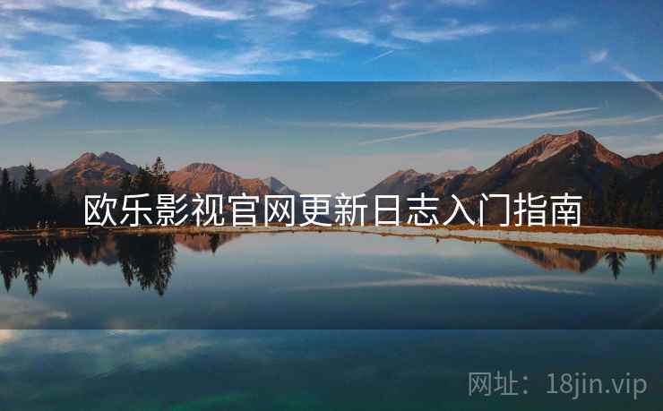欧乐影视官网更新日志入门指南