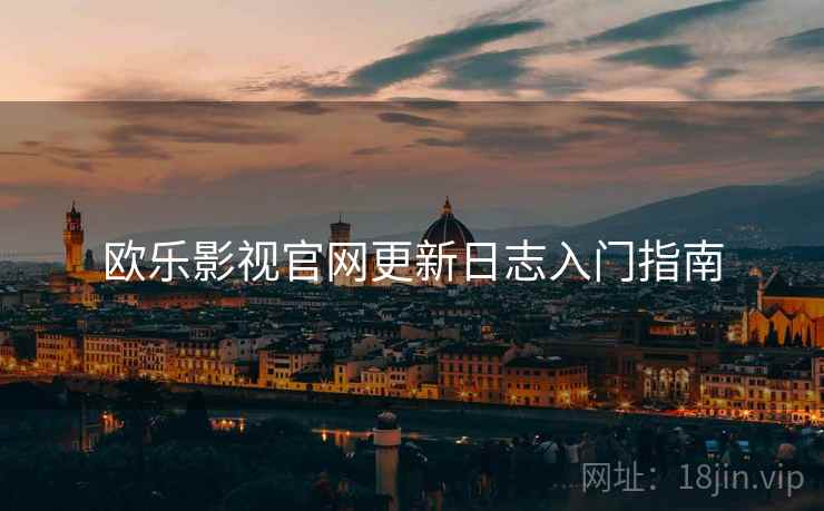 欧乐影视官网更新日志入门指南