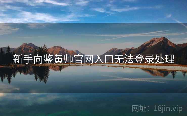 新手向鉴黄师官网入口无法登录处理