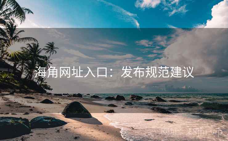 海角网址入口：发布规范建议